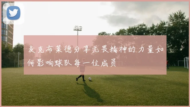 麦克布莱德分享无畏精神的力量如何影响球队每一位成员