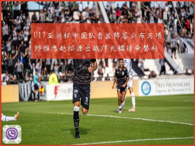 U17亚洲杯中国队首发阵容公布万项帅惟浩赵松源出战邝兆镭待命替补