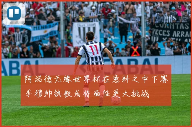 阿诺德无缘世界杯在意料之中下赛季穆帅执教或将面临更大挑战