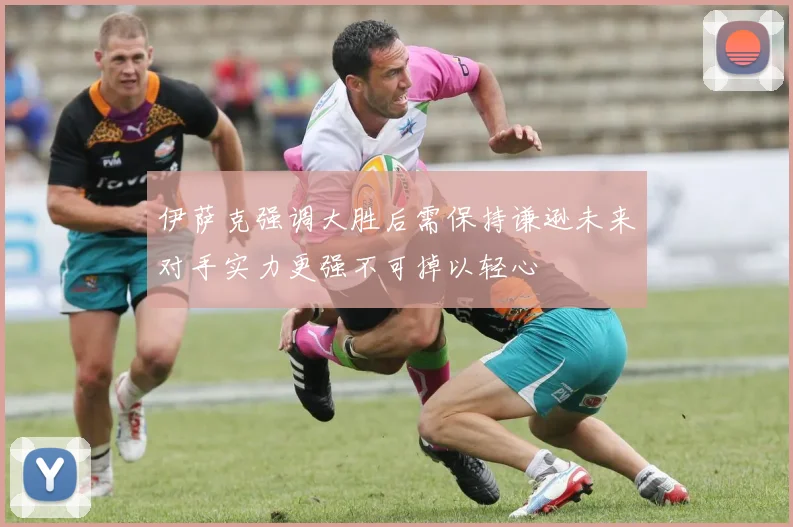 伊萨克强调大胜后需保持谦逊未来对手实力更强不可掉以轻心