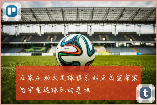 石家庄功夫足球俱乐部正式宣布宋浩宇重返球队的喜讯