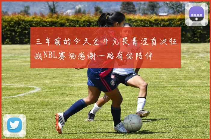 三年前的今天金牛无畏青涩首次征战NBL赛场感谢一路有你陪伴