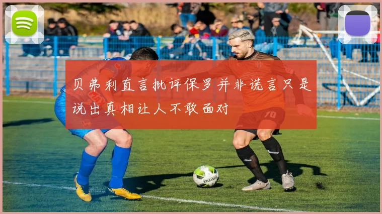 贝弗利直言批评保罗并非谎言只是说出真相让人不敢面对